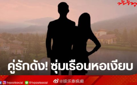 泰媒爆料疑似艺人情侣筹备婚礼并购豪宅 网友猜测指向Weir与Bella但尚未证实