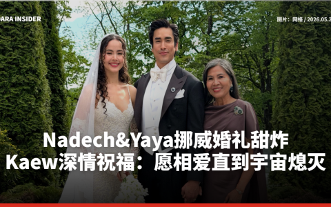 Nadech&Yaya挪威婚礼甜炸！Mae Kaew深情祝福：愿相爱直到宇宙熄灭