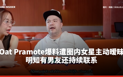 Oat Pramote爆料遭圈内女星主动暧昧！明知有男友还持续联系