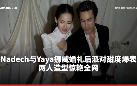 Nadech与Yaya挪威婚礼后派对甜度爆表！两人造型惊艳全网