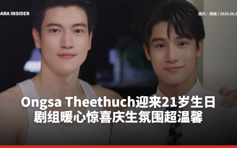 Ongsa Theethuch迎来21岁生日！剧组暖心惊喜庆生氛围超温馨