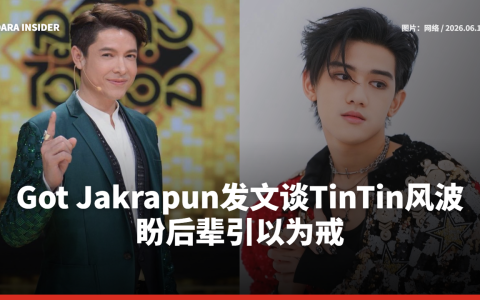 Got Jakrapun发文谈TinTin风波 盼后辈引以为戒