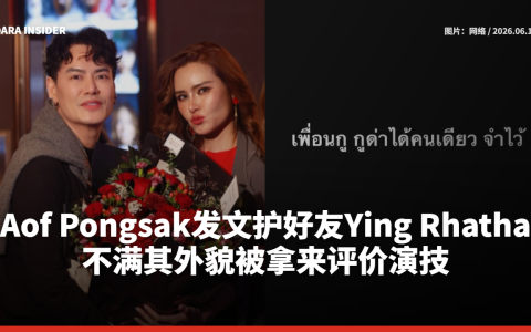 Aof Pongsak发文护好友Ying Rhatha 不满其外貌被拿来评价演技