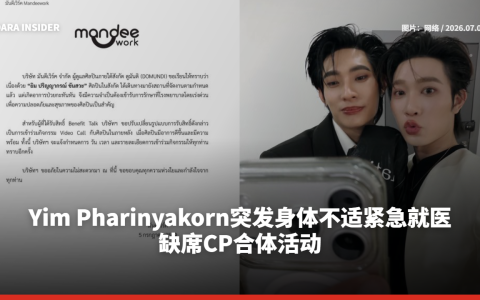 Yim Pharinyakorn突发身体不适紧急就医 缺席CP合体活动