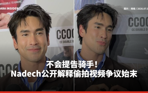 不会提告骑手！Nadech公开解释偷拍视频争议始末