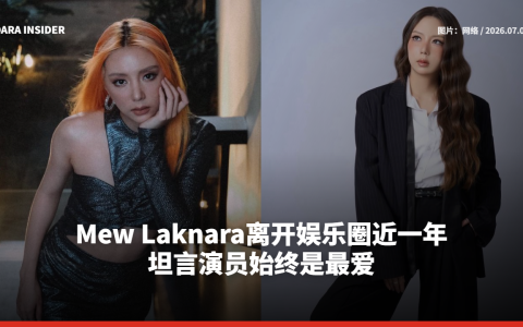 Mew Laknara离开娱乐圈近一年 坦言演员始终是最爱