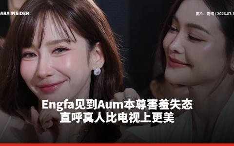 Engfa见到Aum本尊害羞失态 直呼真人比电视上更美