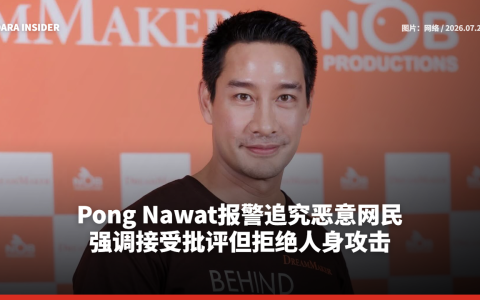 Pong Nawat报警追究恶意网民！强调接受批评但拒绝人身攻击