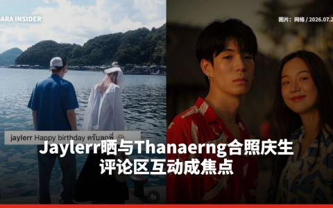 Jaylerr晒与Thanaerng合照庆生 评论区互动成焦点