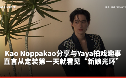 Kao Noppakao分享与Yaya拍戏趣事！直言从定装第一天就看见“新娘光环”