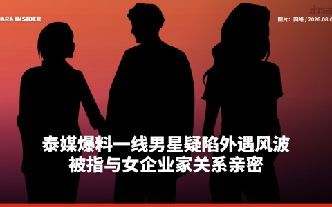 泰媒爆料一线男星疑陷外遇风波！被指与女企业家关系亲密