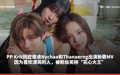 PP Krit回应邀请Nychaa和Thanaerng出演新歌MV：因为喜欢漂亮的人，被粉丝笑称“花心大王”