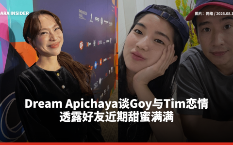 Dream Apichaya谈Goy与Tim恋情 透露好友近期甜蜜满满