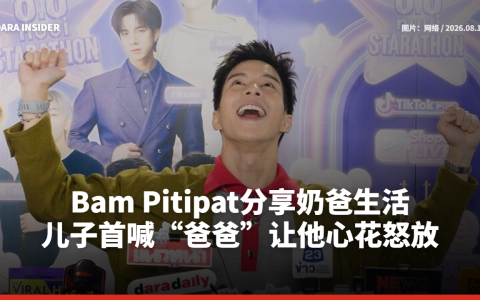 Bam Pitipat分享奶爸生活 儿子首喊“爸爸”让他心花怒放