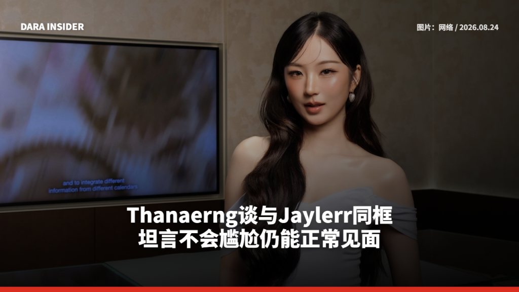 Thanaerng谈与Jaylerr同框 坦言不会尴尬仍能正常见面