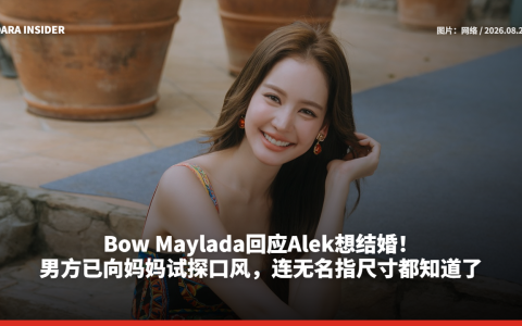 Bow Maylada回应Alek想结婚！男方已向妈妈试探口风，连无名指尺寸都知道了