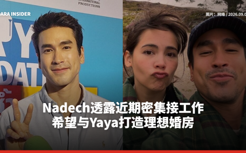 Nadech透露近期密集接工作 希望与Yaya打造理想婚房