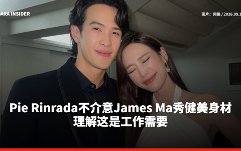 Pie Rinrada不介意James Ma秀健美身材 理解这是工作需要