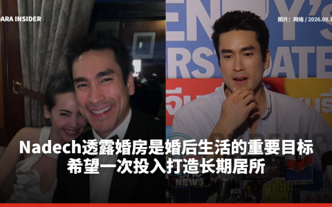 Nadech透露婚房是婚后生活的重要目标 希望一次投入打造长期居所