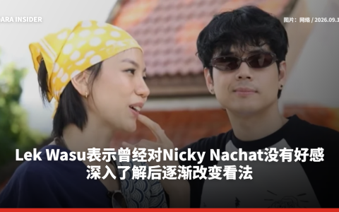 Lek Wasu表示曾经对Nicky Nachat没有好感 深入了解后逐渐改变看法