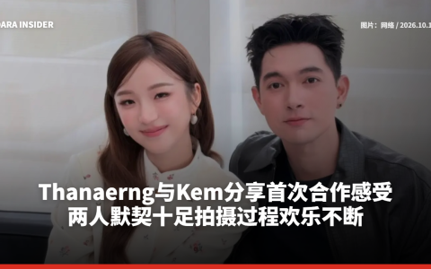 Thanaerng与Kem分享首次合作感受 两人默契十足拍摄过程欢乐不断