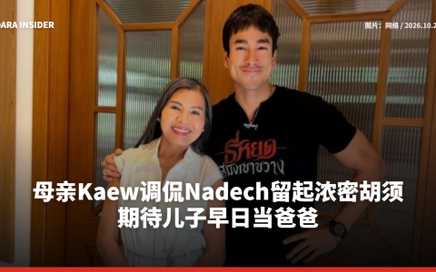 母亲Kaew调侃Nadech留起浓密胡须 期待儿子早日当爸爸